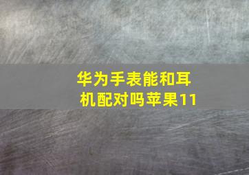 华为手表能和耳机配对吗苹果11