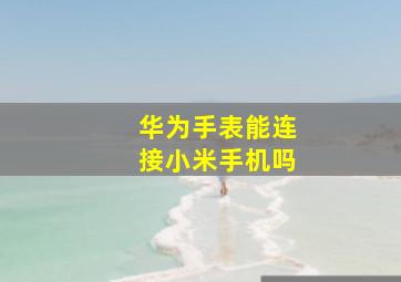 华为手表能连接小米手机吗