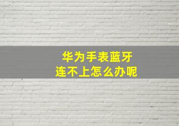 华为手表蓝牙连不上怎么办呢