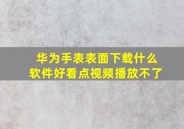 华为手表表面下载什么软件好看点视频播放不了