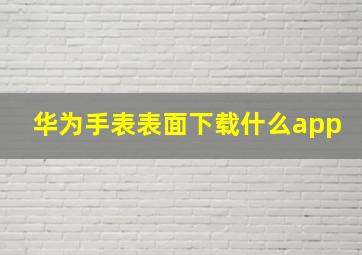 华为手表表面下载什么app