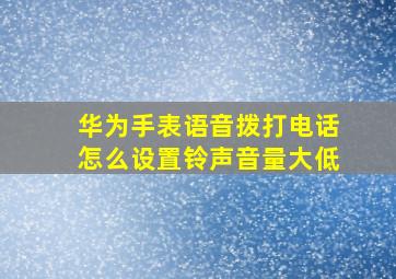 华为手表语音拨打电话怎么设置铃声音量大低