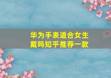 华为手表适合女生戴吗知乎推荐一款