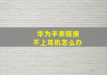 华为手表链接不上耳机怎么办