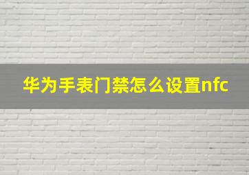 华为手表门禁怎么设置nfc