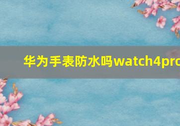 华为手表防水吗watch4pro