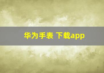 华为手表 下载app