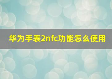 华为手表2nfc功能怎么使用