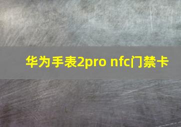 华为手表2pro nfc门禁卡