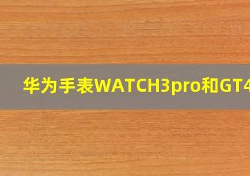 华为手表WATCH3pro和GT4区别