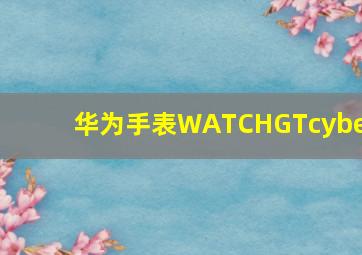 华为手表WATCHGTcyber