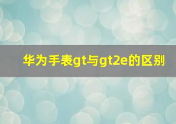 华为手表gt与gt2e的区别