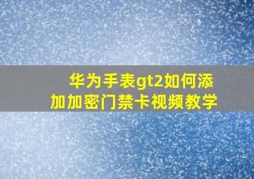 华为手表gt2如何添加加密门禁卡视频教学