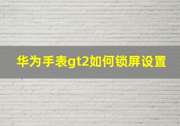 华为手表gt2如何锁屏设置