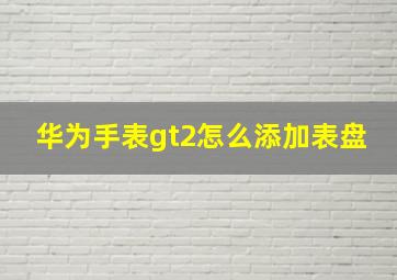 华为手表gt2怎么添加表盘