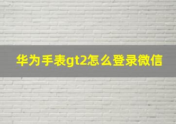 华为手表gt2怎么登录微信