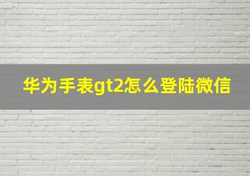 华为手表gt2怎么登陆微信