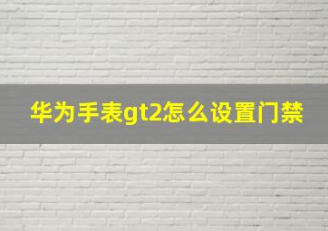 华为手表gt2怎么设置门禁