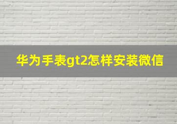 华为手表gt2怎样安装微信