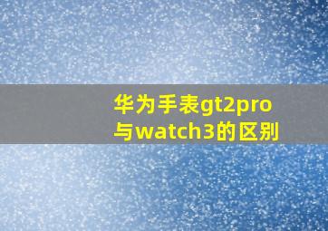 华为手表gt2pro与watch3的区别