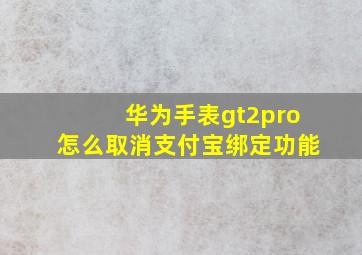 华为手表gt2pro怎么取消支付宝绑定功能