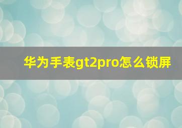 华为手表gt2pro怎么锁屏