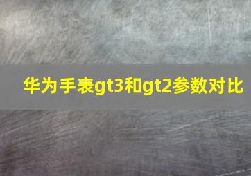 华为手表gt3和gt2参数对比