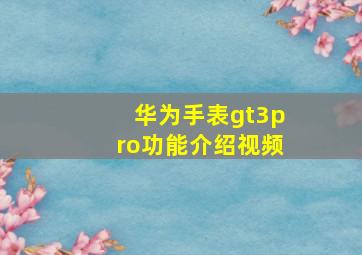 华为手表gt3pro功能介绍视频