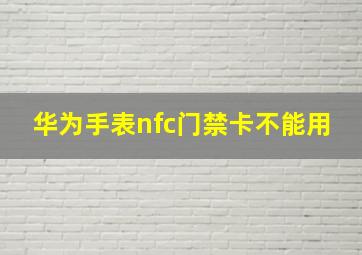 华为手表nfc门禁卡不能用