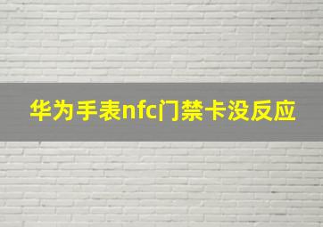 华为手表nfc门禁卡没反应