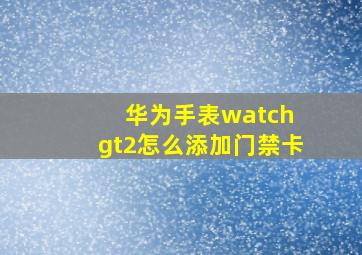 华为手表watch gt2怎么添加门禁卡