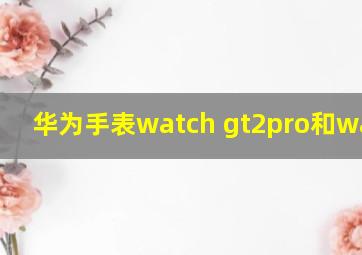 华为手表watch gt2pro和watch3