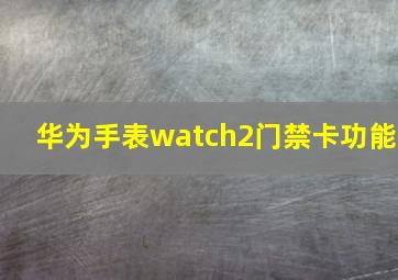 华为手表watch2门禁卡功能