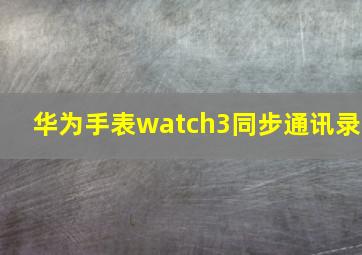 华为手表watch3同步通讯录