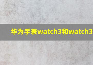 华为手表watch3和watch3pro3