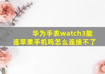 华为手表watch3能连苹果手机吗怎么连接不了