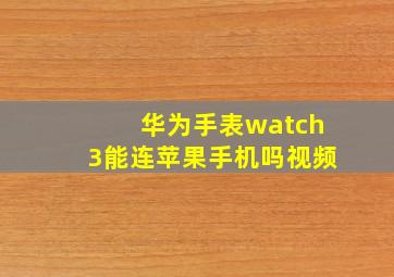 华为手表watch3能连苹果手机吗视频