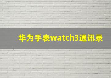 华为手表watch3通讯录