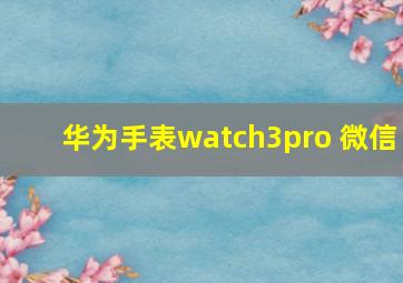 华为手表watch3pro 微信