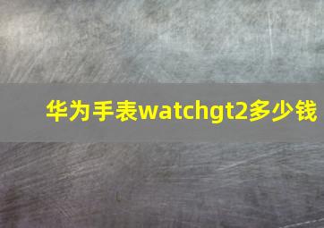 华为手表watchgt2多少钱