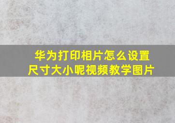 华为打印相片怎么设置尺寸大小呢视频教学图片