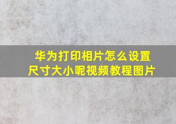 华为打印相片怎么设置尺寸大小呢视频教程图片