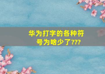 华为打字的各种符号为啥少了???