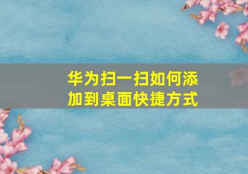 华为扫一扫如何添加到桌面快捷方式