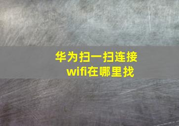 华为扫一扫连接wifi在哪里找