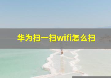 华为扫一扫wifi怎么扫