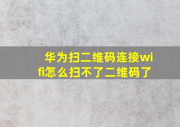 华为扫二维码连接wifi怎么扫不了二维码了