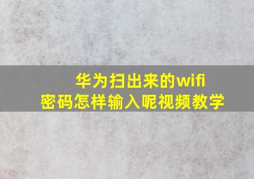 华为扫出来的wifi密码怎样输入呢视频教学