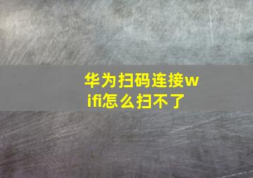 华为扫码连接wifi怎么扫不了