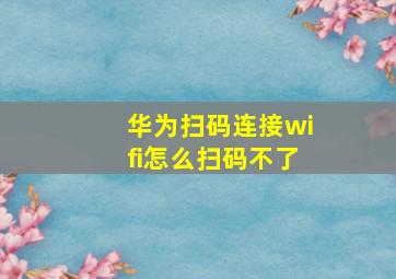 华为扫码连接wifi怎么扫码不了